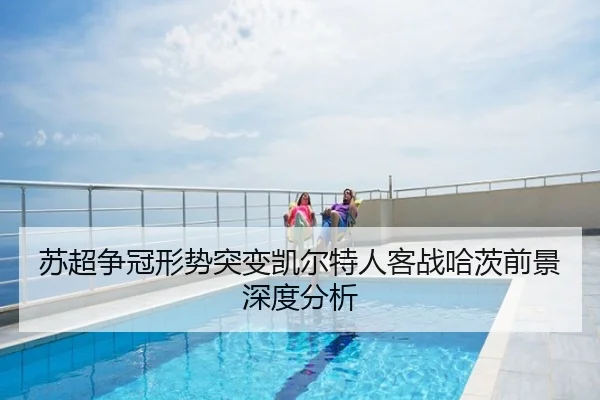苏超争冠形势突变凯尔特人客战哈茨前景深度分析