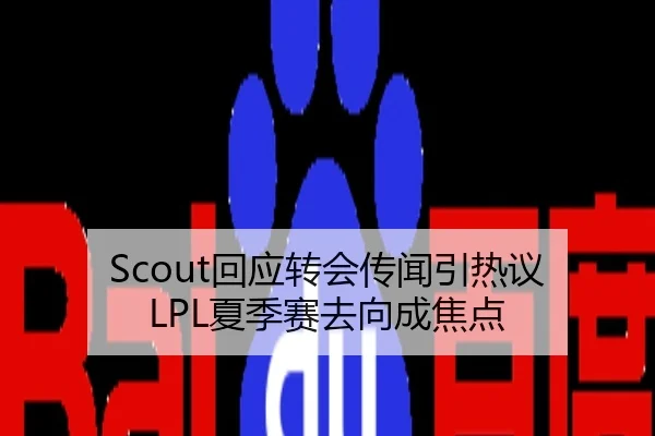 Scout回应转会传闻引热议 LPL夏季赛去向成焦点