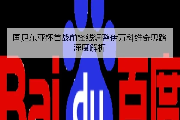 国足东亚杯首战前锋线调整伊万科维奇思路深度解析
