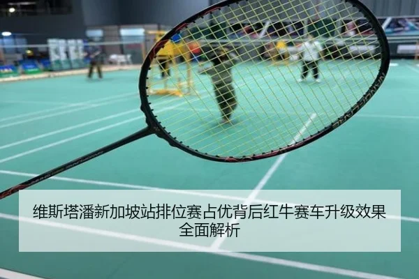 维斯塔潘新加坡站排位赛占优背后红牛赛车升级效果全面解析