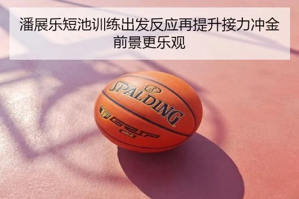 潘展乐短池训练出发反应再提升接力冲金前景更乐观