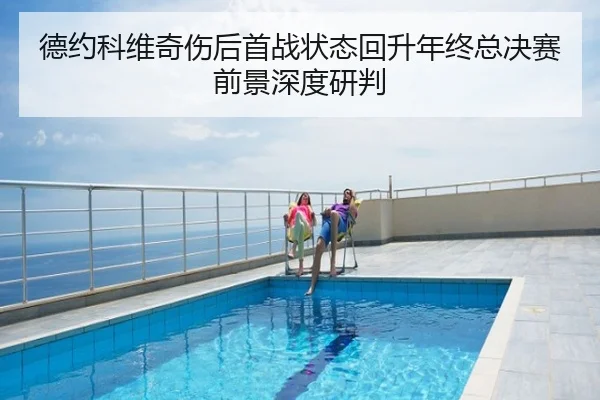 德约科维奇伤后首战状态回升年终总决赛前景深度研判