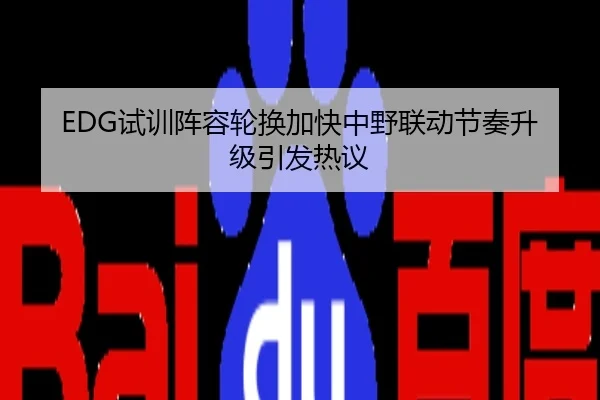 EDG试训阵容轮换加快中野联动节奏升级引发热议